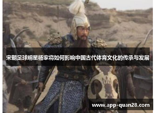 宋朝足球明星杨家将如何影响中国古代体育文化的传承与发展