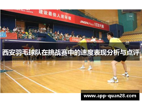 西安羽毛球队在挑战赛中的速度表现分析与点评