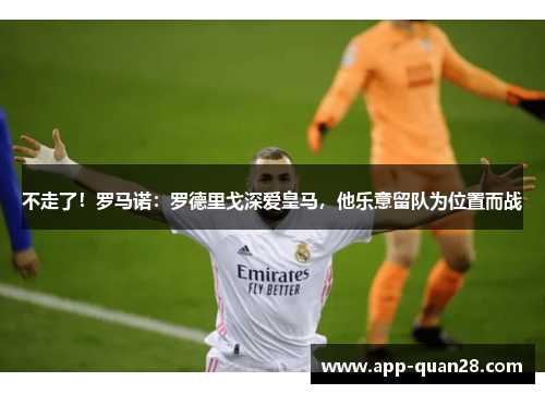 不走了！罗马诺：罗德里戈深爱皇马，他乐意留队为位置而战